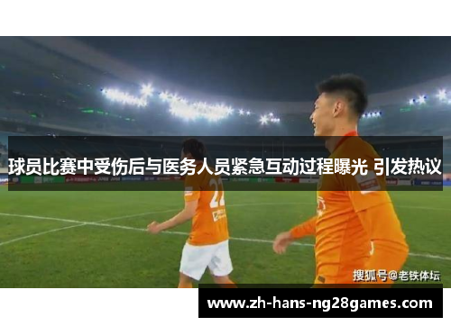 球员比赛中受伤后与医务人员紧急互动过程曝光 引发热议