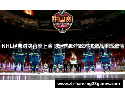 NHL经典对决再度上演 球迷热盼宿敌对抗激战重燃激情