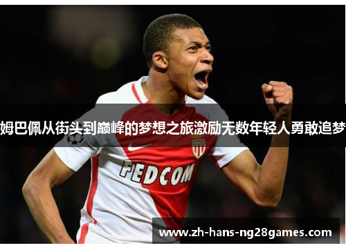 姆巴佩从街头到巅峰的梦想之旅激励无数年轻人勇敢追梦