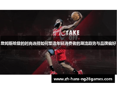 詹姆斯哈登的时尚选择如何塑造年轻消费者的潮流趋势与品牌偏好