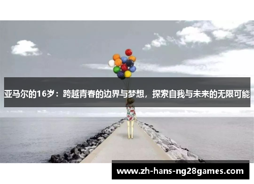 亚马尔的16岁：跨越青春的边界与梦想，探索自我与未来的无限可能