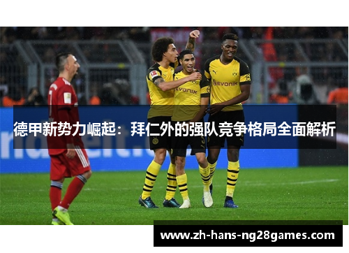 德甲新势力崛起：拜仁外的强队竞争格局全面解析