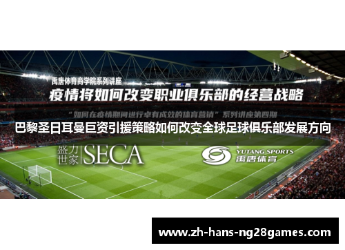 巴黎圣日耳曼巨资引援策略如何改变全球足球俱乐部发展方向