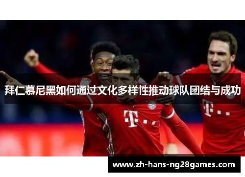 拜仁慕尼黑如何通过文化多样性推动球队团结与成功