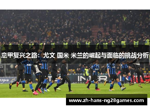 意甲复兴之路：尤文 国米 米兰的崛起与面临的挑战分析
