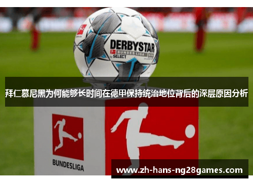 拜仁慕尼黑为何能够长时间在德甲保持统治地位背后的深层原因分析