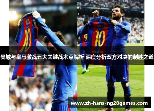 曼城与皇马激战五大关键战术点解析 深度分析双方对决的制胜之道