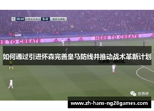 如何通过引进怀森完善皇马防线并推动战术革新计划