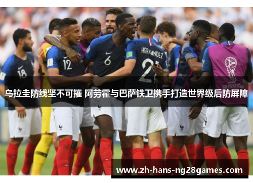 乌拉圭防线坚不可摧 阿劳霍与巴萨铁卫携手打造世界级后防屏障