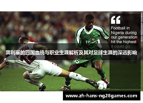 奥利塞的四国血统与职业生涯解析及其对足球生涯的深远影响