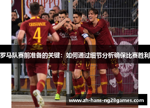 罗马队赛前准备的关键：如何通过细节分析确保比赛胜利