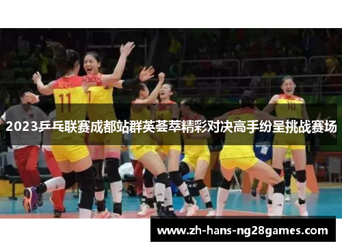 2023乒乓联赛成都站群英荟萃精彩对决高手纷呈挑战赛场