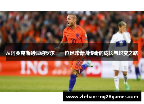 从阿贾克斯到佩纳罗尔：一位足球青训传奇的成长与蜕变之路