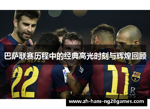 巴萨联赛历程中的经典高光时刻与辉煌回顾