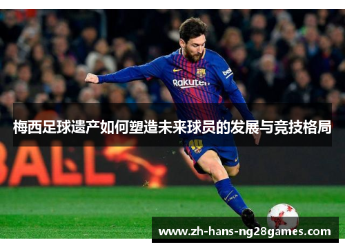 梅西足球遗产如何塑造未来球员的发展与竞技格局