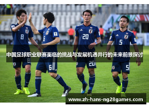 中国足球职业联赛面临的挑战与发展机遇并行的未来前景探讨