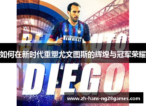 如何在新时代重塑尤文图斯的辉煌与冠军荣耀