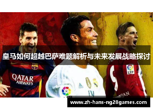 皇马如何超越巴萨难题解析与未来发展战略探讨
