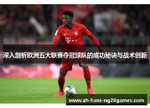 深入剖析欧洲五大联赛夺冠球队的成功秘诀与战术创新