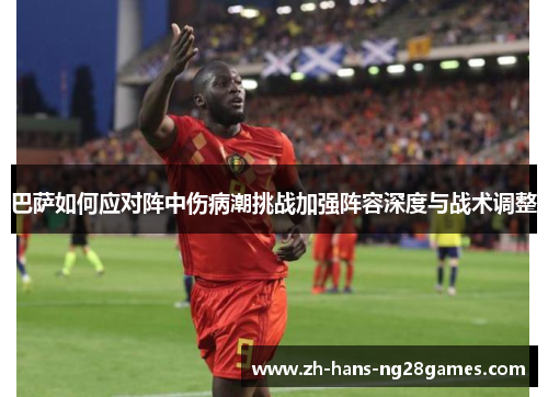 巴萨如何应对阵中伤病潮挑战加强阵容深度与战术调整