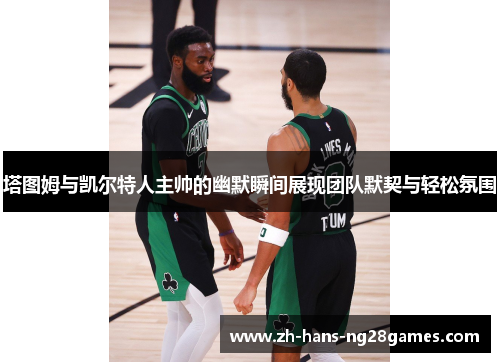 塔图姆与凯尔特人主帅的幽默瞬间展现团队默契与轻松氛围