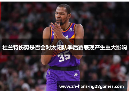杜兰特伤势是否会对太阳队季后赛表现产生重大影响