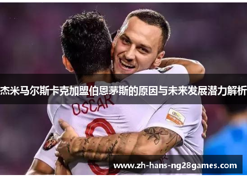 杰米马尔斯卡克加盟伯恩茅斯的原因与未来发展潜力解析