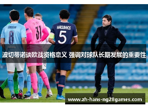 波切蒂诺谈欧战资格意义 强调对球队长期发展的重要性