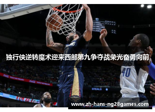 独行侠逆转魔术迎来西部第九争夺战荣光奋勇向前