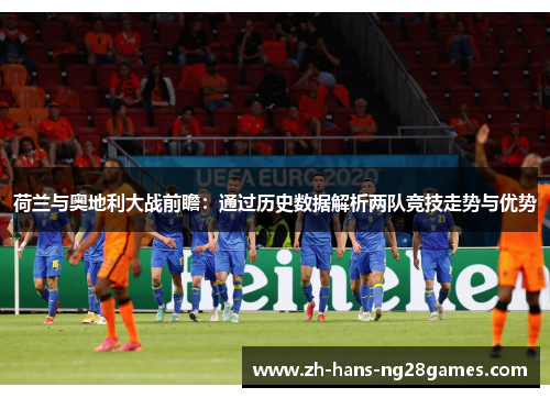 荷兰与奥地利大战前瞻：通过历史数据解析两队竞技走势与优势