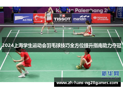 2024上海学生运动会羽毛球技巧全方位提升指南助力夺冠