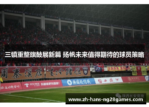 三镇重整旗鼓展新篇 扬帆未来值得期待的球员策略