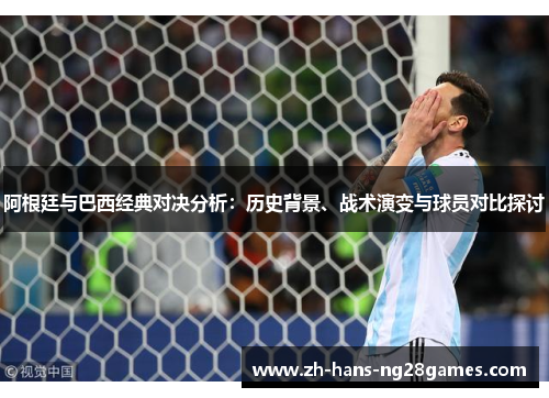阿根廷与巴西经典对决分析：历史背景、战术演变与球员对比探讨