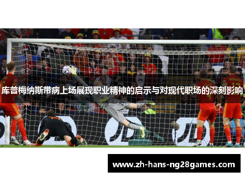 库普梅纳斯带病上场展现职业精神的启示与对现代职场的深刻影响