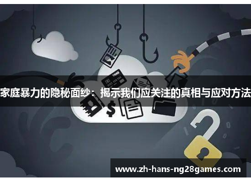 家庭暴力的隐秘面纱：揭示我们应关注的真相与应对方法