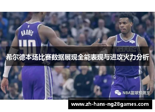 希尔德本场比赛数据展现全能表现与进攻火力分析