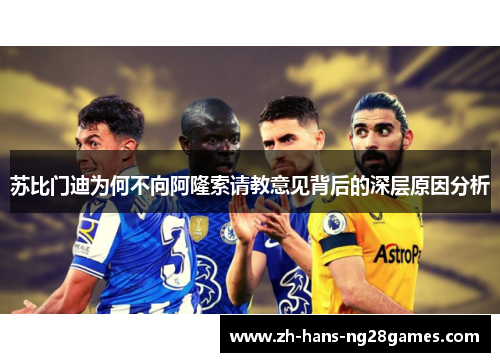 苏比门迪为何不向阿隆索请教意见背后的深层原因分析