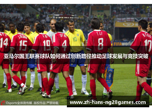亚马尔国王联赛球队如何通过创新路径推动足球发展与竞技突破