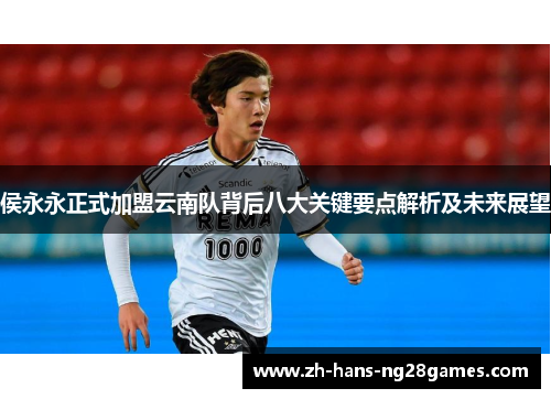 侯永永正式加盟云南队背后八大关键要点解析及未来展望