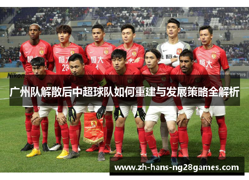 广州队解散后中超球队如何重建与发展策略全解析