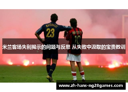 米兰客场失利揭示的问题与反思 从失败中汲取的宝贵教训