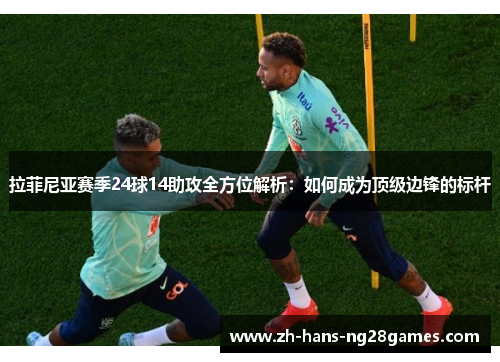 拉菲尼亚赛季24球14助攻全方位解析：如何成为顶级边锋的标杆