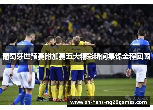 葡萄牙世预赛附加赛五大精彩瞬间集锦全程回顾