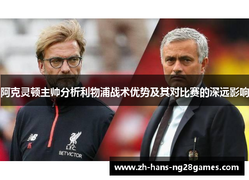 阿克灵顿主帅分析利物浦战术优势及其对比赛的深远影响