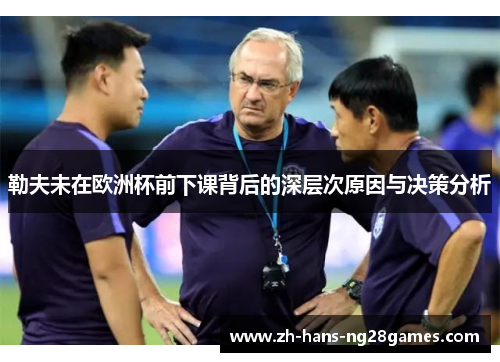 勒夫未在欧洲杯前下课背后的深层次原因与决策分析