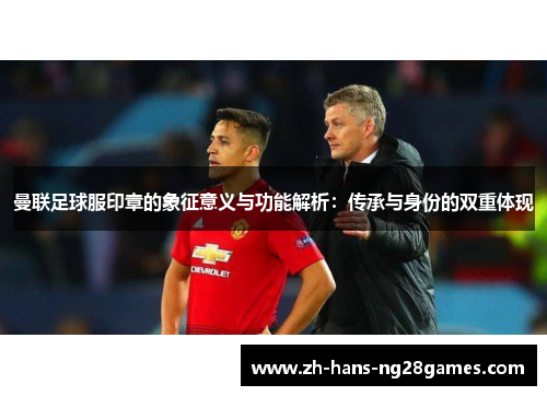 曼联足球服印章的象征意义与功能解析：传承与身份的双重体现