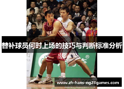 替补球员何时上场的技巧与判断标准分析