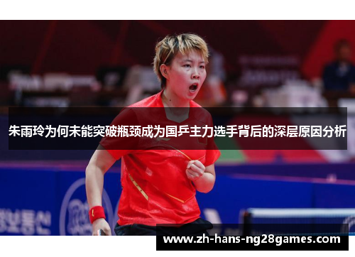 朱雨玲为何未能突破瓶颈成为国乒主力选手背后的深层原因分析