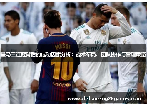 皇马三连冠背后的成功因素分析：战术布局、团队协作与管理策略