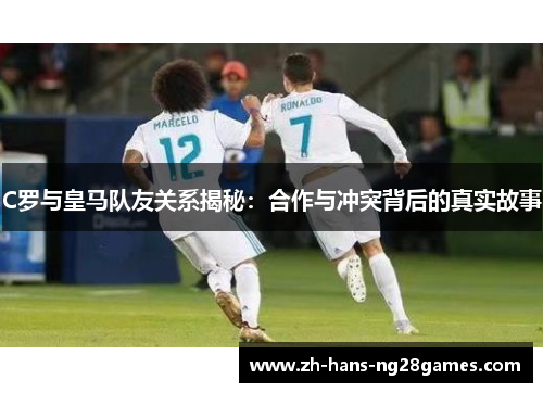 C罗与皇马队友关系揭秘：合作与冲突背后的真实故事